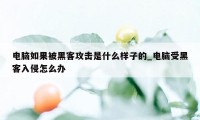 电脑如果被黑客攻击是什么样子的_电脑受黑客入侵怎么办
