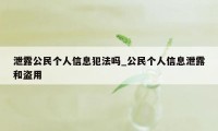 泄露公民个人信息犯法吗_公民个人信息泄露和盗用