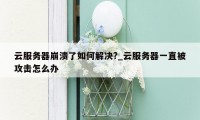 云服务器崩溃了如何解决?_云服务器一直被攻击怎么办