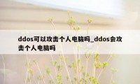 ddos可以攻击个人电脑吗_ddos会攻击个人电脑吗