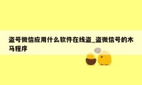 盗号微信应用什么软件在线盗_盗微信号的木马程序