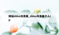 网站ddos攻击器_ddos攻击器个人ip