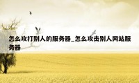 怎么攻打别人的服务器_怎么攻击别人网站服务器