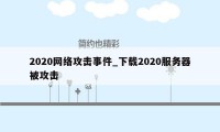 2020网络攻击事件_下载2020服务器被攻击
