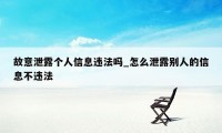 故意泄露个人信息违法吗_怎么泄露别人的信息不违法