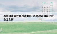 恶意攻击软件是违法的吗_恶意攻击网站平台会怎么样