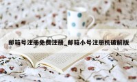 邮箱号注册免费注册_邮箱小号注册机破解版