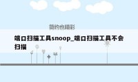 端口扫描工具snoop_端口扫描工具不会扫描