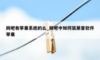 网吧有苹果系统的么_网吧中如何装黑客软件苹果
