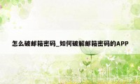 怎么破邮箱密码_如何破解邮箱密码的APP