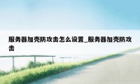 服务器加壳防攻击怎么设置_服务器加壳防攻击