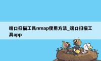 端口扫描工具nmap使用方法_端口扫描工具app