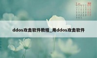 ddos攻击软件教程_用ddos攻击软件