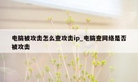 电脑被攻击怎么查攻击ip_电脑查网络是否被攻击