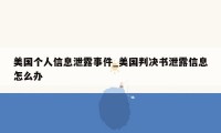 美国个人信息泄露事件_美国判决书泄露信息怎么办