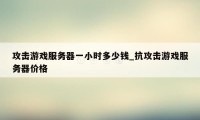 攻击游戏服务器一小时多少钱_抗攻击游戏服务器价格