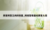 黑客网警之间的较量_网络警察面对黑客入侵