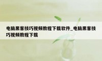 电脑黑客技巧视频教程下载软件_电脑黑客技巧视频教程下载
