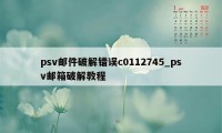 psv邮件破解错误c0112745_psv邮箱破解教程