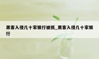 黑客入侵几十家银行被抓_黑客入侵几十家银行