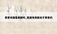 黑客帝国是美剧吗_美国电视剧关于黑客的