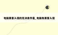电脑黑客入侵的先决条件是_电脑有黑客入侵