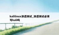 kalilinux渗透测试_渗透测试必须写kali吗