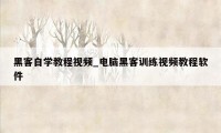 黑客自学教程视频_电脑黑客训练视频教程软件