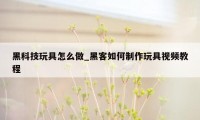 黑科技玩具怎么做_黑客如何制作玩具视频教程