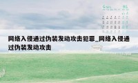 网络入侵通过伪装发动攻击犯罪_网络入侵通过伪装发动攻击