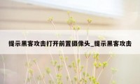 提示黑客攻击打开前置摄像头_提示黑客攻击