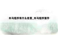 木马程序有什么危害_木马程序案件