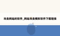 攻击网站的软件_网站攻击模拟软件下载链接