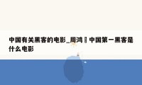 中国有关黑客的电影_周鸿祎中国第一黑客是什么电影