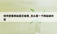 如何查看网站是否被黑_怎么看一个网站被攻击