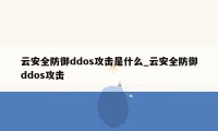 云安全防御ddos攻击是什么_云安全防御ddos攻击