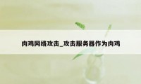 肉鸡网络攻击_攻击服务器作为肉鸡