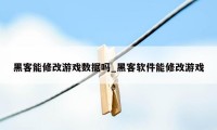 黑客能修改游戏数据吗_黑客软件能修改游戏