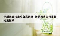 伊朗黑客将攻陷白宫网络_伊朗黑客入侵事件始末知乎