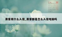 黑客用什么入侵_黑客都是怎么入侵电脑吗