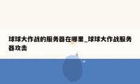 球球大作战的服务器在哪里_球球大作战服务器攻击