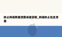 防止网络数据泄露或者窃取_网络防止信息泄露