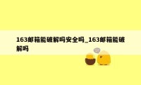 163邮箱能破解吗安全吗_163邮箱能破解吗