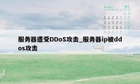 服务器遭受DDoS攻击_服务器ip被ddos攻击