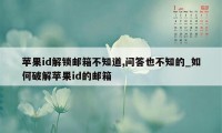 苹果id解锁邮箱不知道,问答也不知的_如何破解苹果id的邮箱