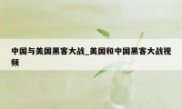 中国与美国黑客大战_美国和中国黑客大战视频