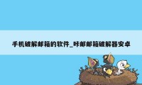 手机破解邮箱的软件_咔邮邮箱破解器安卓