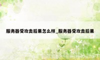 服务器受攻击后果怎么样_服务器受攻击后果