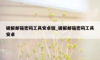 破解邮箱密码工具安卓版_破解邮箱密码工具安卓