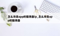 怎么攻击app的服务器ip_怎么攻击app的服务器